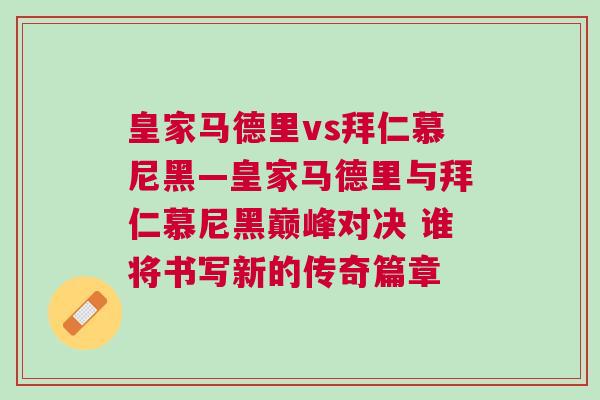皇家马德里vs拜仁慕尼黑—皇家马德里与拜仁慕尼黑巅峰对决 谁将书写新的传奇篇章