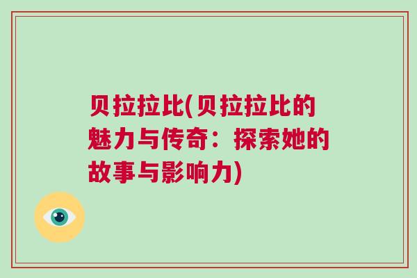 贝拉拉比(贝拉拉比的魅力与传奇：探索她的故事与影响力)