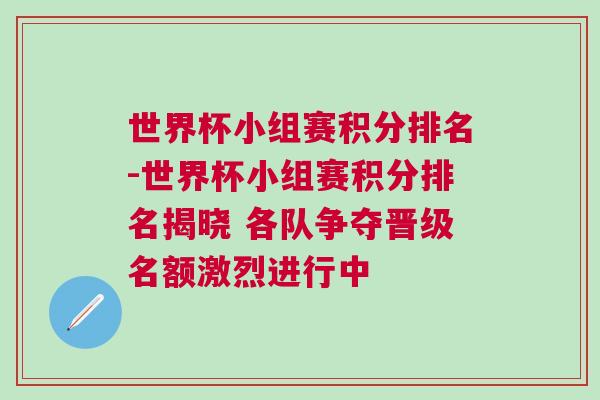 世界杯小组赛积分排名-世界杯小组赛积分排名揭晓 各队争夺晋级名额激烈进行中