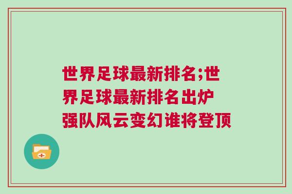 世界足球最新排名;世界足球最新排名出炉 强队风云变幻谁将登顶