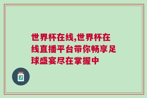世界杯在线,世界杯在线直播平台带你畅享足球盛宴尽在掌握中