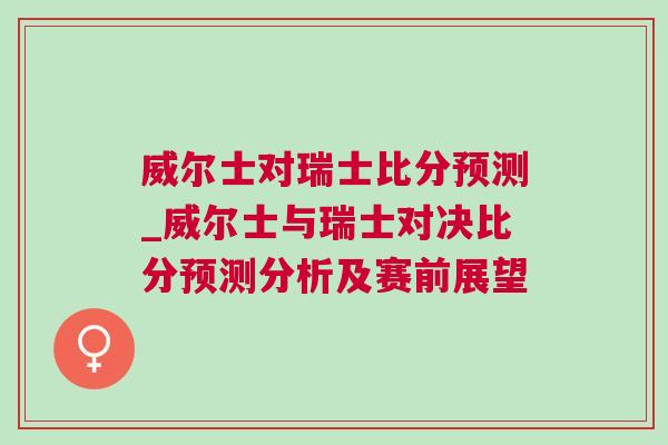 威尔士对瑞士比分预测_威尔士与瑞士对决比分预测分析及赛前展望