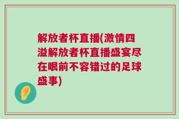 解放者杯直播(激情四溢解放者杯直播盛宴尽在眼前不容错过的足球盛事)
