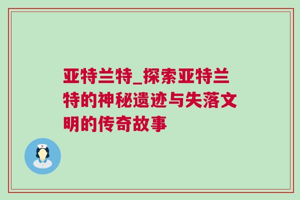 亚特兰特_探索亚特兰特的神秘遗迹与失落文明的传奇故事
