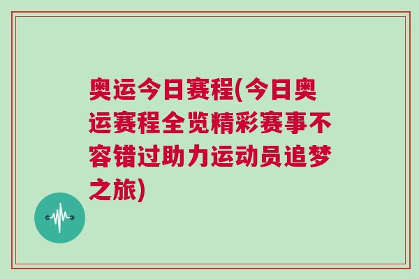 奥运今日赛程(今日奥运赛程全览精彩赛事不容错过助力运动员追梦之旅)