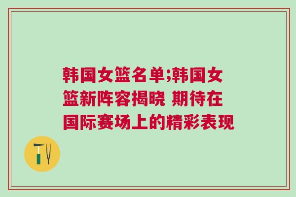 韩国女篮名单;韩国女篮新阵容揭晓 期待在国际赛场上的精彩表现