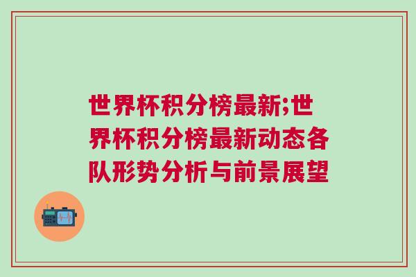世界杯积分榜最新;世界杯积分榜最新动态各队形势分析与前景展望