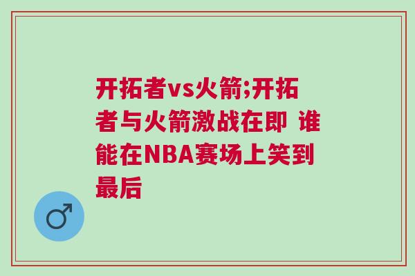 开拓者vs火箭;开拓者与火箭激战在即 谁能在NBA赛场上笑到最后