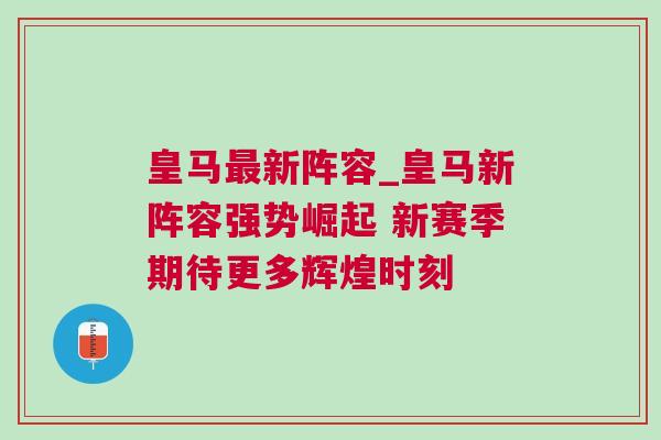 皇马最新阵容_皇马新阵容强势崛起 新赛季期待更多辉煌时刻