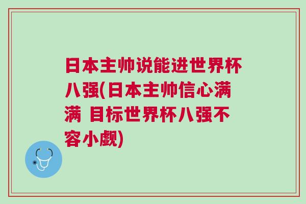 日本主帅说能进世界杯八强(日本主帅信心满满 目标世界杯八强不容小觑)