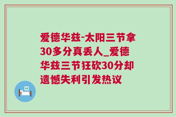 爱德华兹-太阳三节拿30多分真丢人_爱德华兹三节狂砍30分却遗憾失利引发热议