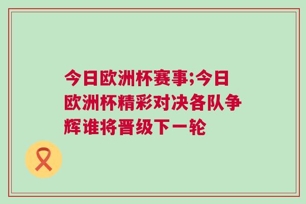 今日欧洲杯赛事;今日欧洲杯精彩对决各队争辉谁将晋级下一轮