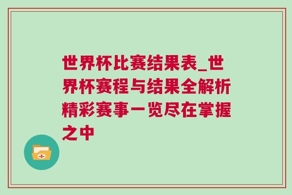 世界杯比赛结果表_世界杯赛程与结果全解析精彩赛事一览尽在掌握之中