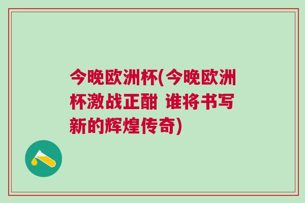 今晚欧洲杯(今晚欧洲杯激战正酣 谁将书写新的辉煌传奇)