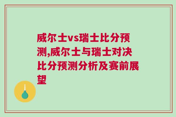 威尔士vs瑞士比分预测,威尔士与瑞士对决比分预测分析及赛前展望