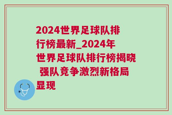 2024世界足球队排行榜最新_2024年世界足球队排行榜揭晓 强队竞争激烈新格局显现