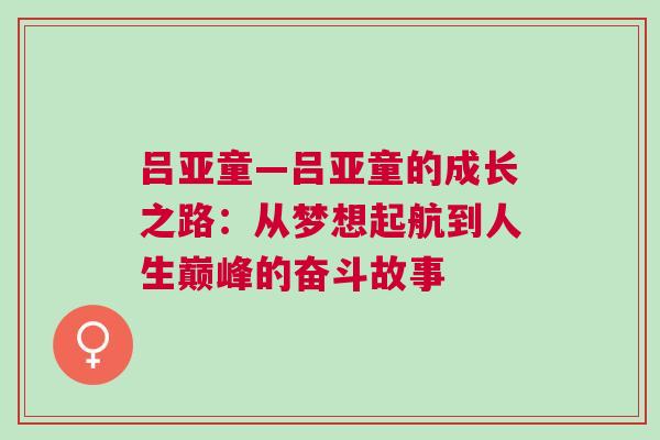 吕亚童—吕亚童的成长之路：从梦想起航到人生巅峰的奋斗故事