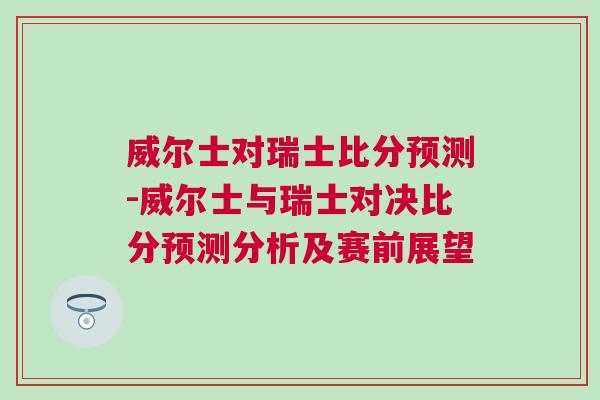 威尔士对瑞士比分预测-威尔士与瑞士对决比分预测分析及赛前展望