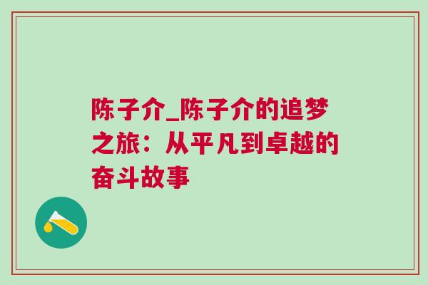 陈子介_陈子介的追梦之旅：从平凡到卓越的奋斗故事