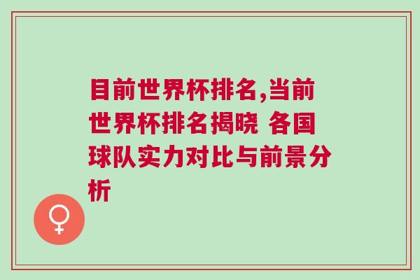 目前世界杯排名,当前世界杯排名揭晓 各国球队实力对比与前景分析