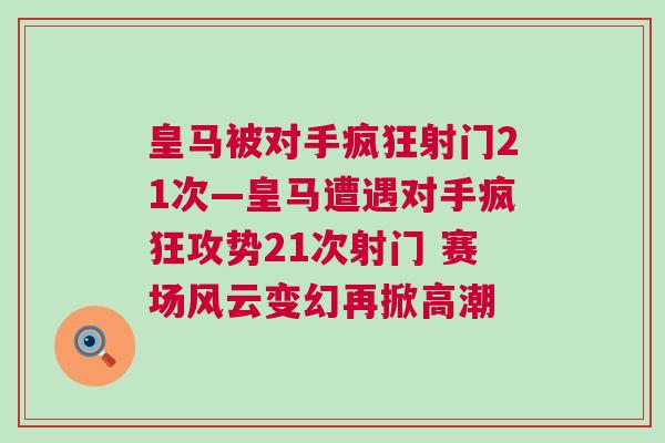 皇马被对手疯狂射门21次—皇马遭遇对手疯狂攻势21次射门 赛场风云变幻再掀高潮
