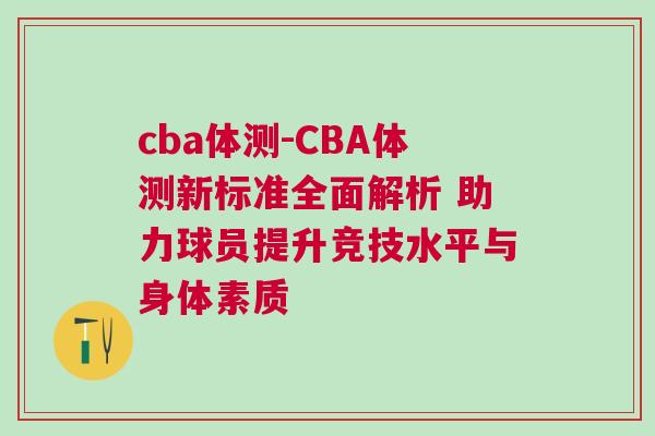 cba体测-CBA体测新标准全面解析 助力球员提升竞技水平与身体素质