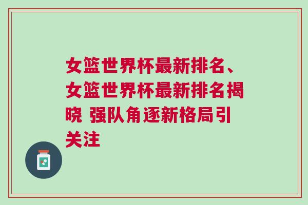女篮世界杯最新排名、女篮世界杯最新排名揭晓 强队角逐新格局引关注
