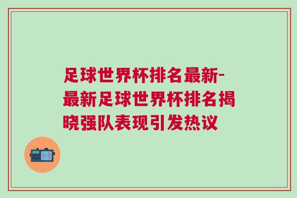 足球世界杯排名最新-最新足球世界杯排名揭晓强队表现引发热议