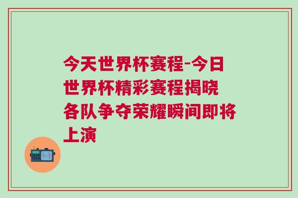 今天世界杯赛程-今日世界杯精彩赛程揭晓 各队争夺荣耀瞬间即将上演