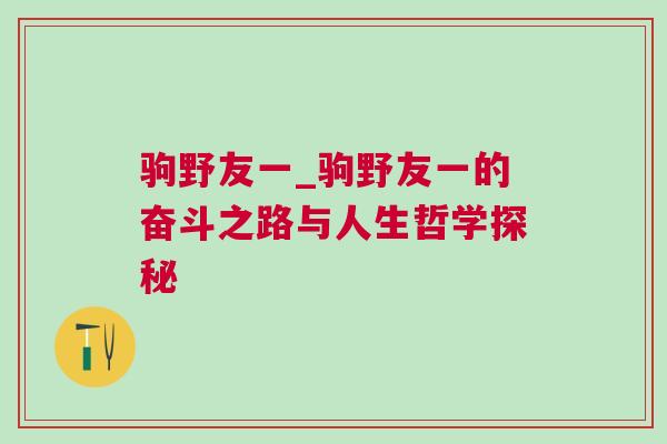 驹野友一_驹野友一的奋斗之路与人生哲学探秘