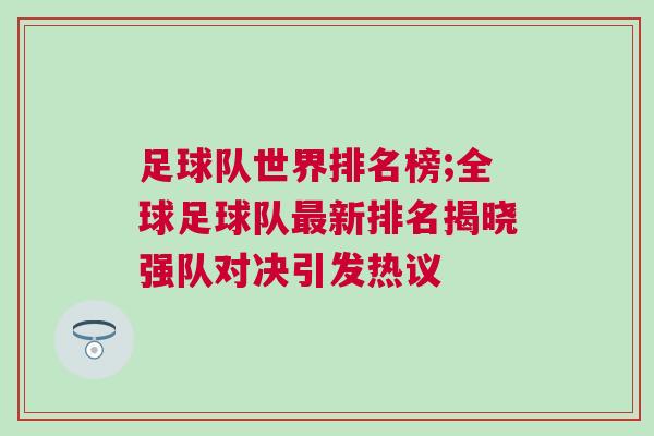 足球队世界排名榜;全球足球队最新排名揭晓强队对决引发热议
