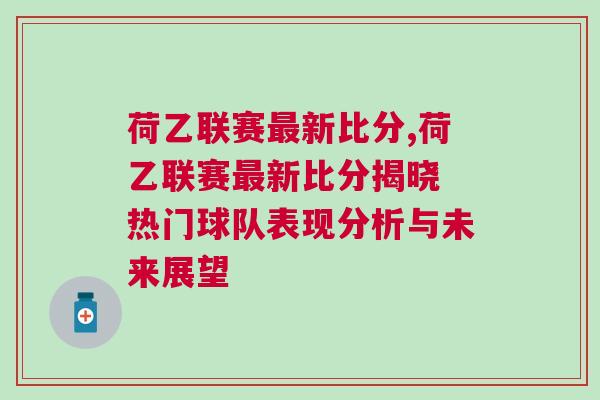 荷乙联赛最新比分,荷乙联赛最新比分揭晓 热门球队表现分析与未来展望