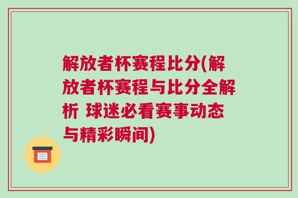 解放者杯赛程比分(解放者杯赛程与比分全解析 球迷必看赛事动态与精彩瞬间)