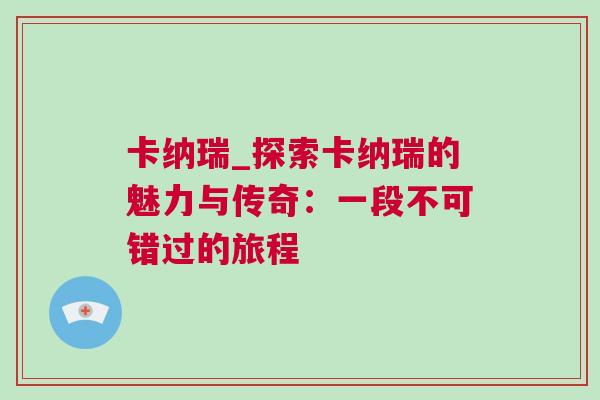卡纳瑞_探索卡纳瑞的魅力与传奇：一段不可错过的旅程