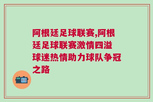 阿根廷足球联赛,阿根廷足球联赛激情四溢 球迷热情助力球队争冠之路