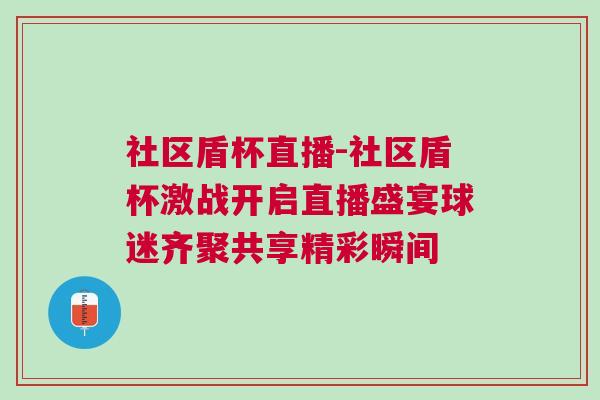 社区盾杯直播-社区盾杯激战开启直播盛宴球迷齐聚共享精彩瞬间