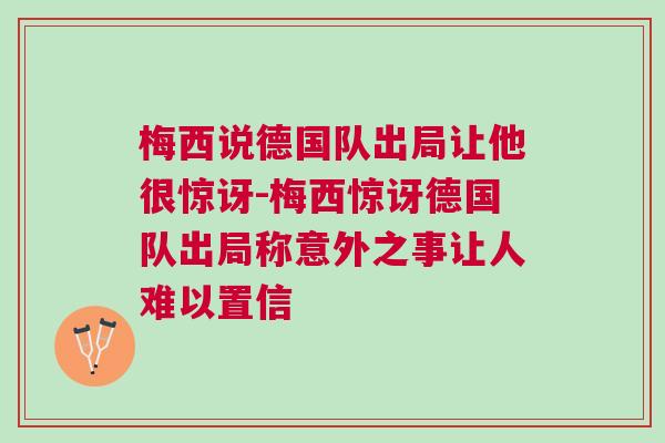 梅西说德国队出局让他很惊讶-梅西惊讶德国队出局称意外之事让人难以置信