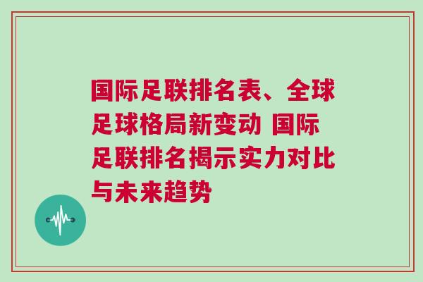 国际足联排名表、全球足球格局新变动 国际足联排名揭示实力对比与未来趋势