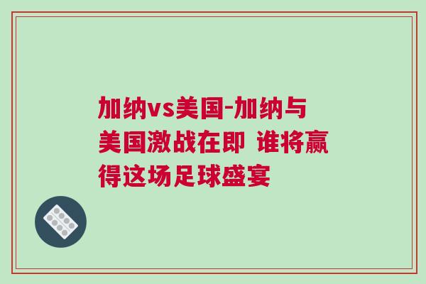 加纳vs美国-加纳与美国激战在即 谁将赢得这场足球盛宴