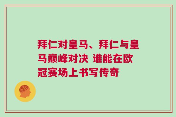拜仁对皇马、拜仁与皇马巅峰对决 谁能在欧冠赛场上书写传奇