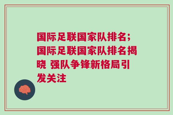 国际足联国家队排名;国际足联国家队排名揭晓 强队争锋新格局引发关注