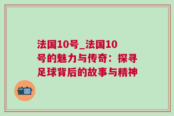 法国10号_法国10号的魅力与传奇：探寻足球背后的故事与精神