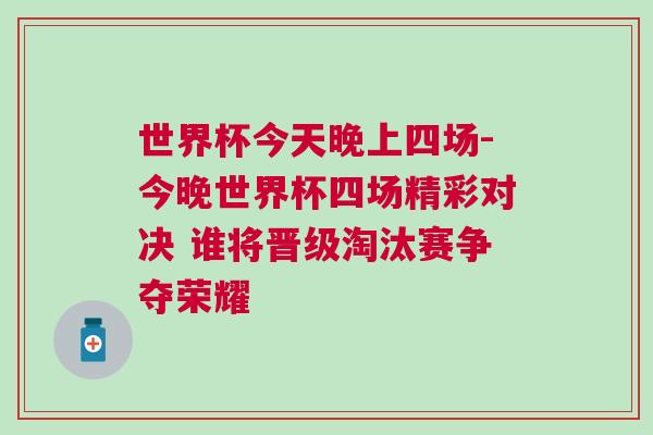 世界杯今天晚上四场-今晚世界杯四场精彩对决 谁将晋级淘汰赛争夺荣耀