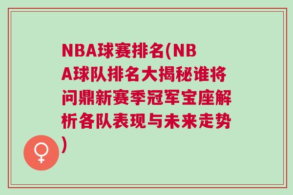NBA球赛排名(NBA球队排名大揭秘谁将问鼎新赛季冠军宝座解析各队表现与未来走势)