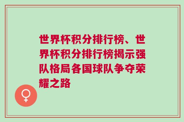世界杯积分排行榜、世界杯积分排行榜揭示强队格局各国球队争夺荣耀之路