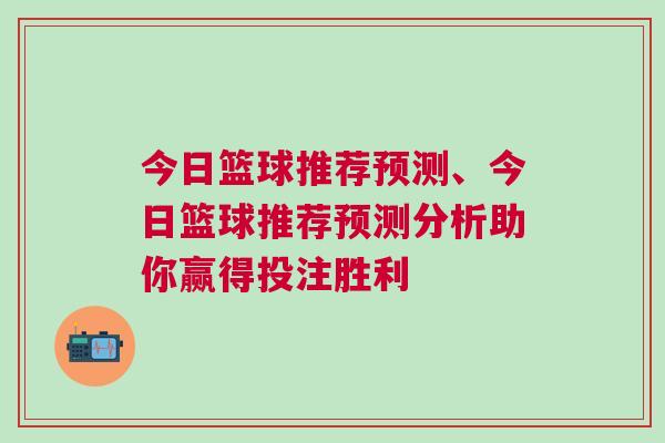 今日篮球推荐预测、今日篮球推荐预测分析助你赢得投注胜利