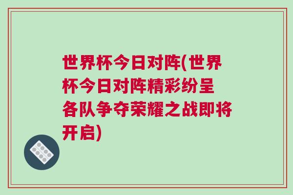 世界杯今日对阵(世界杯今日对阵精彩纷呈 各队争夺荣耀之战即将开启)