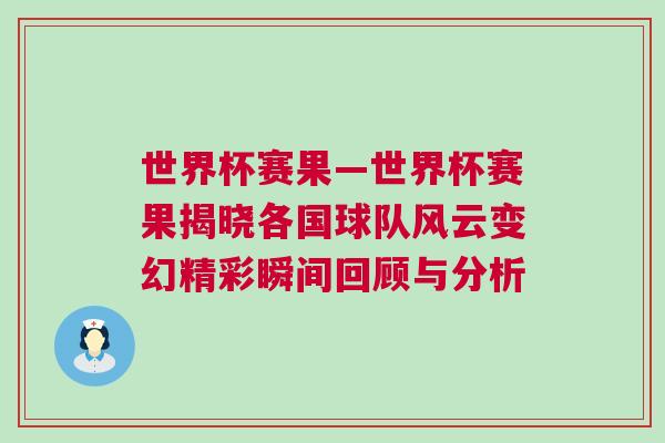 世界杯赛果—世界杯赛果揭晓各国球队风云变幻精彩瞬间回顾与分析