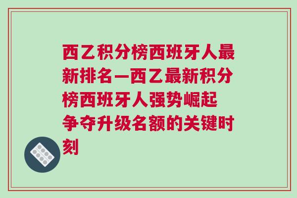 西乙积分榜西班牙人最新排名—西乙最新积分榜西班牙人强势崛起 争夺升级名额的关键时刻