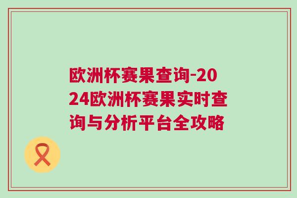 欧洲杯赛果查询-2024欧洲杯赛果实时查询与分析平台全攻略
